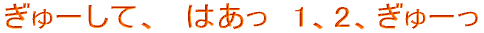 ぎゅーして、 はあっ 1、2、ぎゅーっ